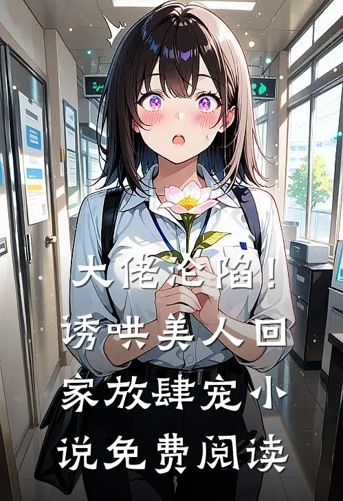 大佬沦陷！诱哄美人回家放肆宠小说免费阅读