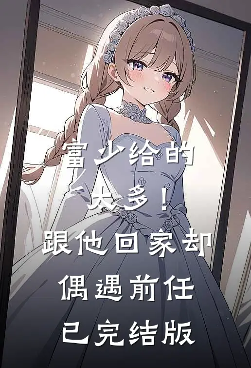 富少给的太多！跟他回家却偶遇前任已完结版