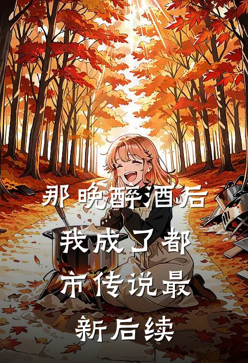 那晚醉酒后，我成了都市传说最新后续