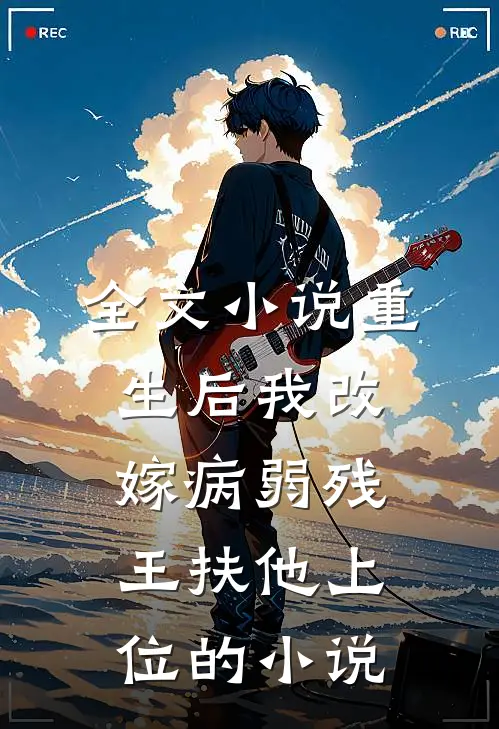全文小说重生后我改嫁病弱残王扶他上位的小说