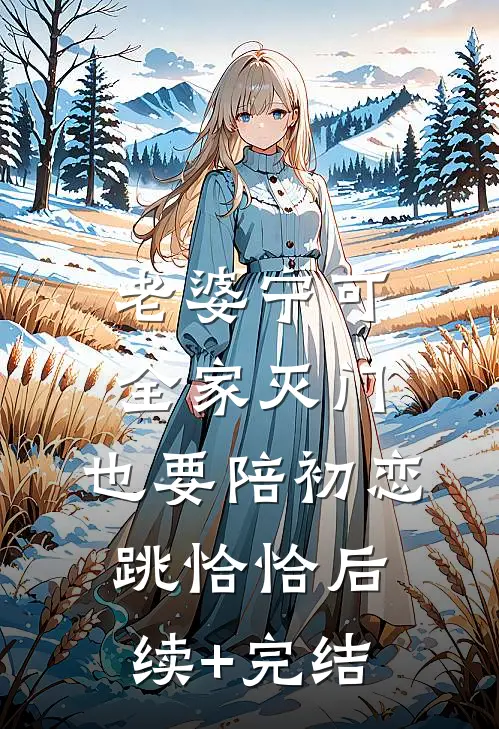 老婆宁可全家灭门，也要陪初恋跳恰恰后续+完结