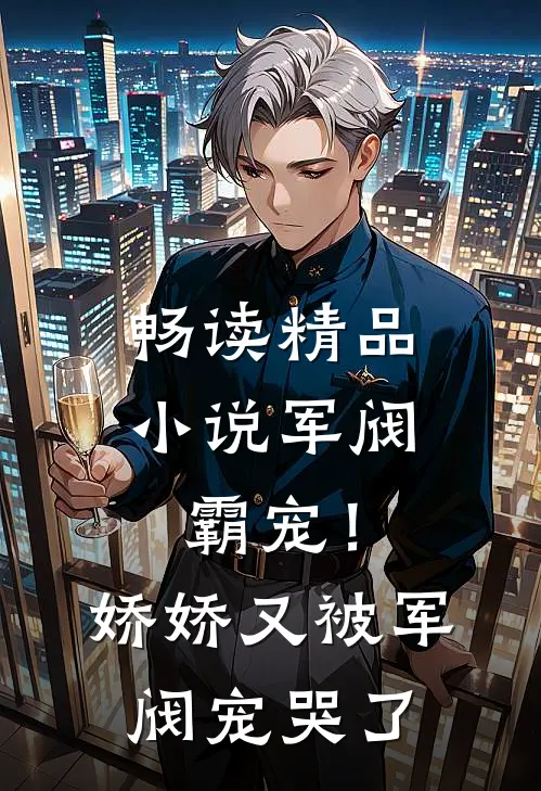 畅读精品小说军阀霸宠！娇娇又被军阀宠哭了