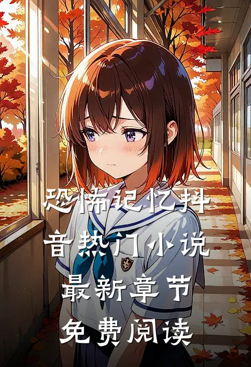恐怖记忆抖音热门小说最新章节免费阅读