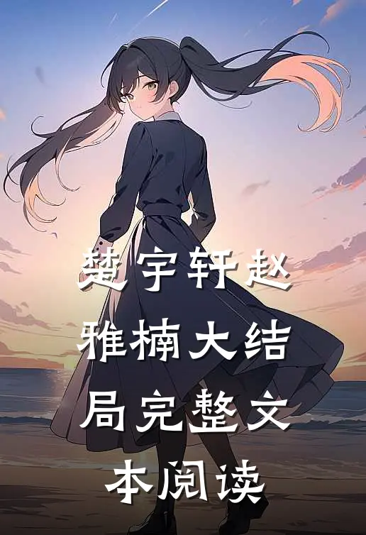 楚宇轩赵雅楠大结局完整文本阅读
