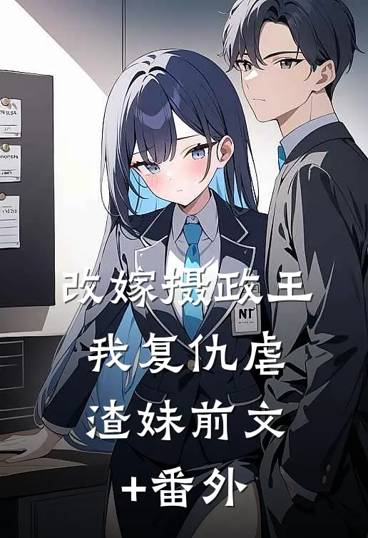 改嫁摄政王，我复仇虐渣妹前文+番外