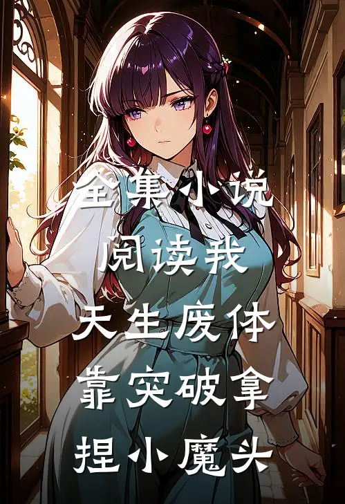 全集小说阅读我，天生废体，靠突破拿捏小魔头