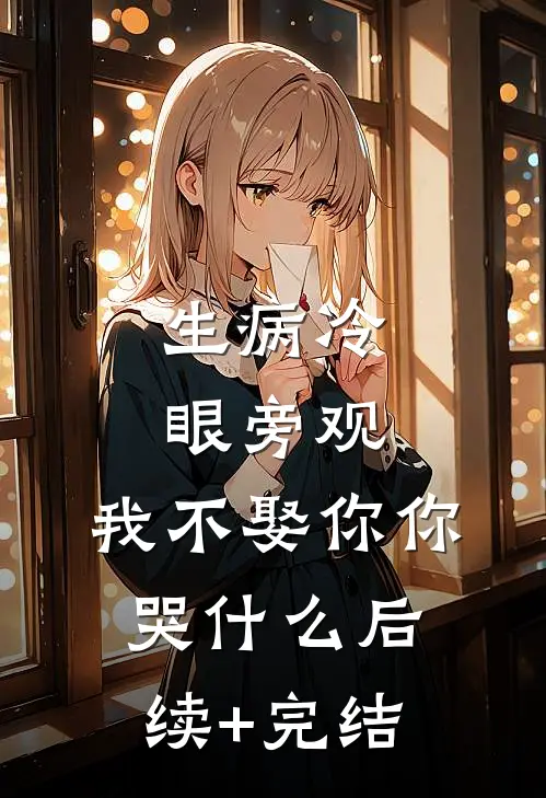 生病冷眼旁观，我不娶你你哭什么后续+完结