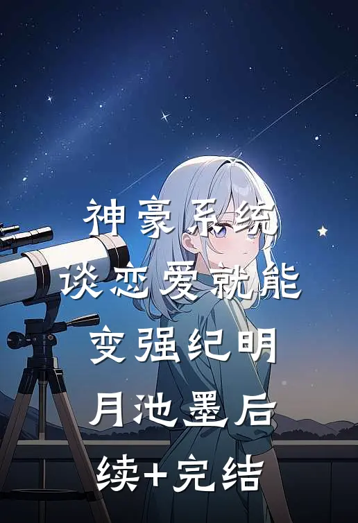 神豪系统，谈恋爱就能变强纪明月池墨后续+完结