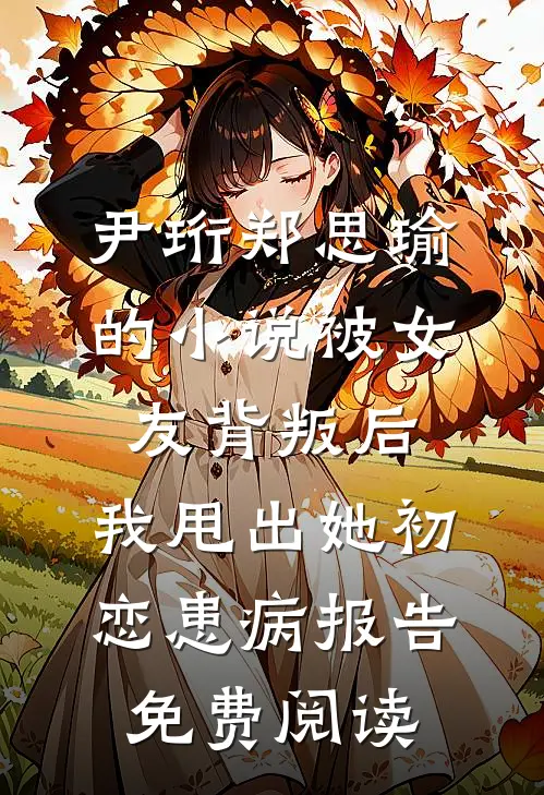 尹珩郑思瑜的小说被女友背叛后，我甩出她初恋患病报告免费阅读