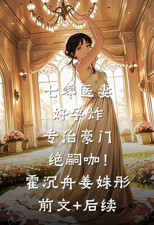七零医妻好孕炸，专治豪门绝嗣咖！霍沉舟姜姝彤前文+后续