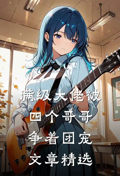 满级大佬被四个哥哥争着团宠文章精选