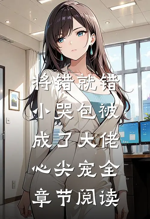 将错就错：小哭包被成了大佬心尖宠全章节阅读
