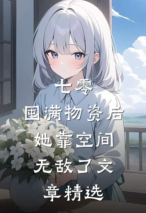 七零：囤满物资后，她靠空间无敌了文章精选
