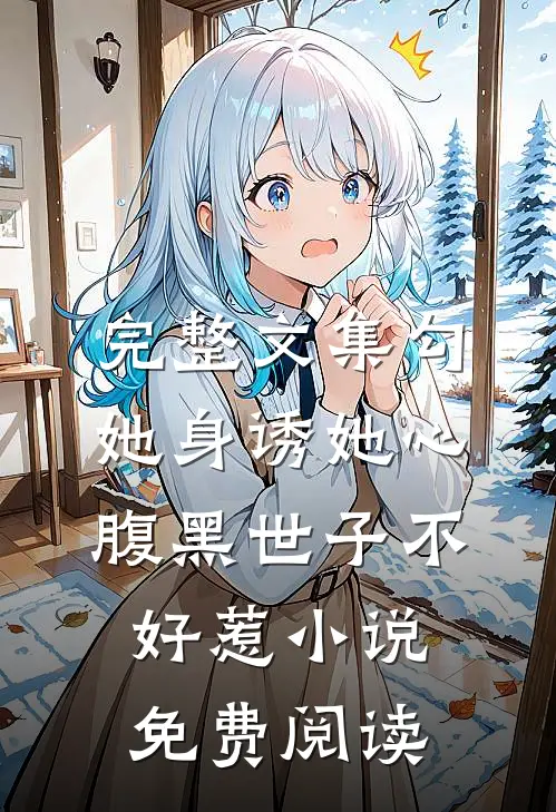 完整文集勾她身诱她心腹黑世子不好惹小说免费阅读