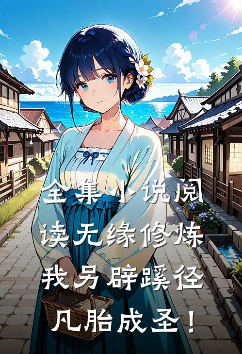 全集小说阅读无缘修炼，我另辟蹊径凡胎成圣！