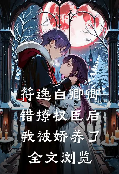符逸白卿卿错撩权臣后我被娇养了全文浏览