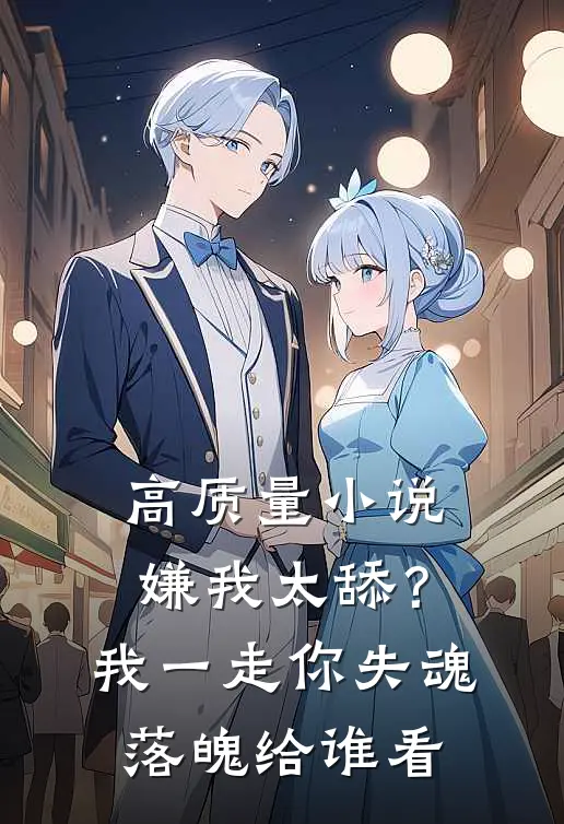 高质量小说嫌我太舔？我一走你失魂落魄给谁看