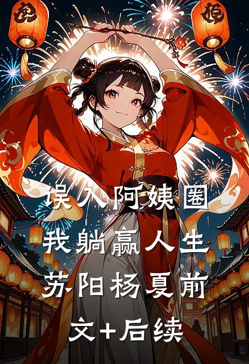 误入阿姨圈，我躺赢人生苏阳杨夏前文+后续