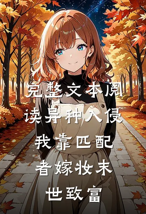 完整文本阅读异种入侵，我靠匹配者嫁妆末世致富