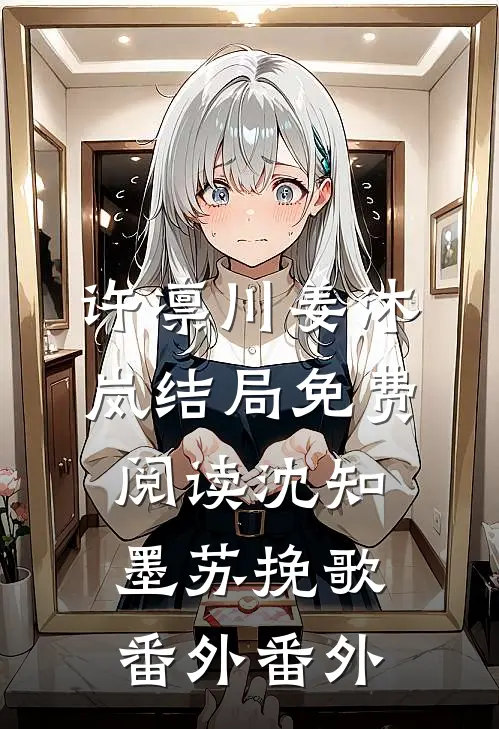 许凛川姜沐岚结局免费阅读沈知墨苏挽歌： 番外番外