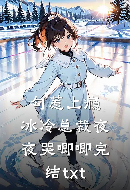 勾惹上瘾，冰冷总裁夜夜哭唧唧完结txt