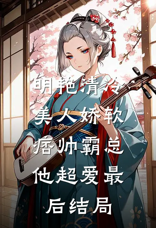 明艳清冷美人娇软，痞帅霸总他超爱最后结局