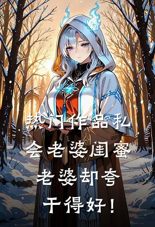 热门作品私会老婆闺蜜，老婆却夸干得好！