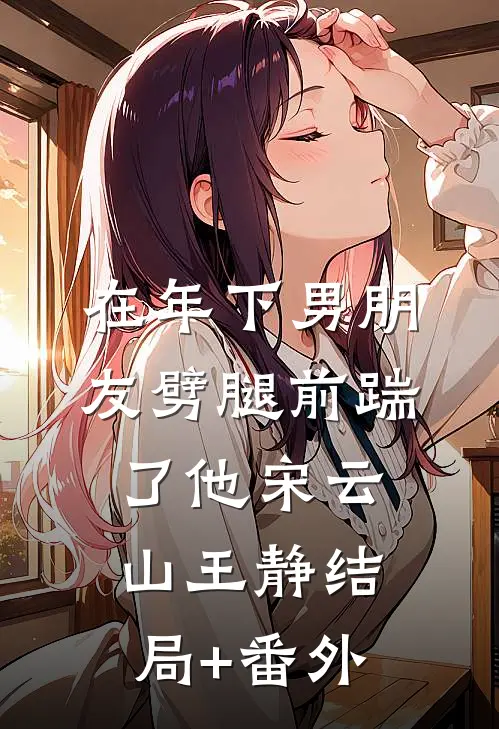 在年下男朋友劈腿前踹了他宋云山王静结局+番外