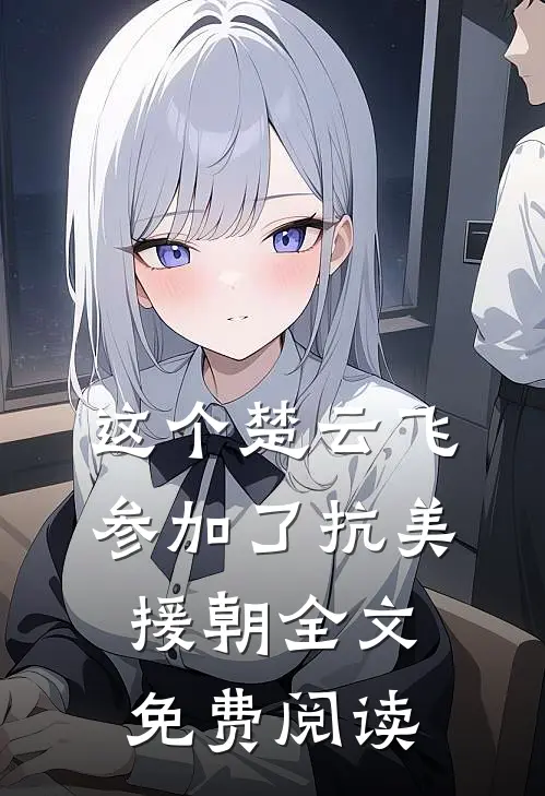这个楚云飞参加了抗美援朝全文免费阅读