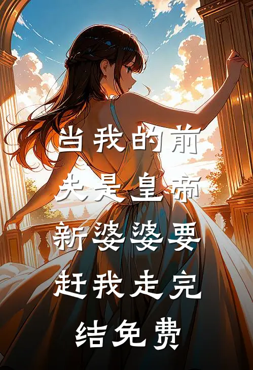 当我的前夫是皇帝，新婆婆要赶我走完结免费
