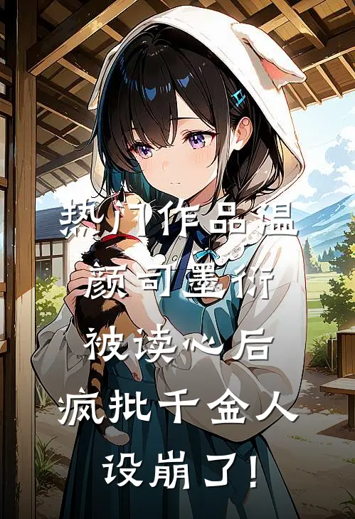 热门作品温颜司墨衍被读心后,疯批千金人设崩了!