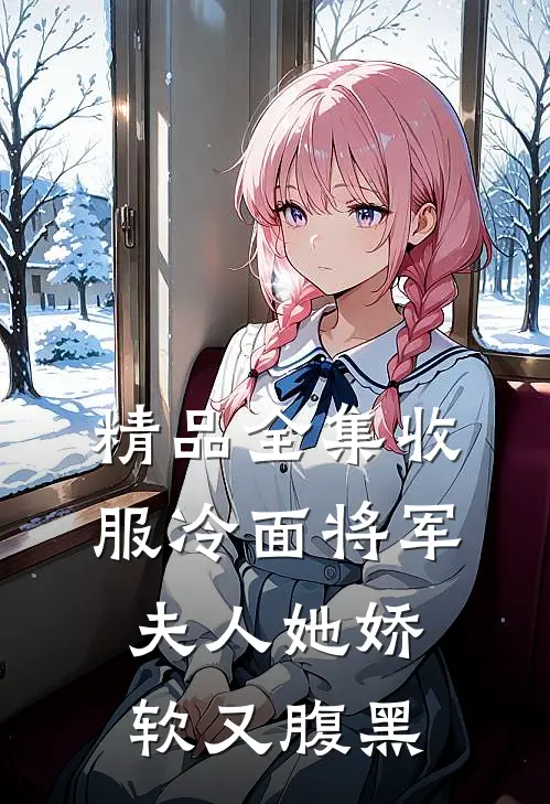 精品全集收服冷面将军，夫人她娇软又腹黑