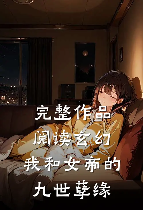 完整作品阅读玄幻：我和女帝的九世孽缘