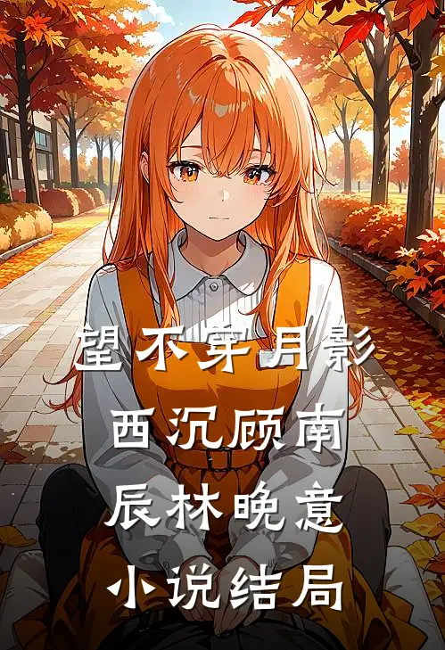 望不穿月影西沉顾南辰林晚意小说结局