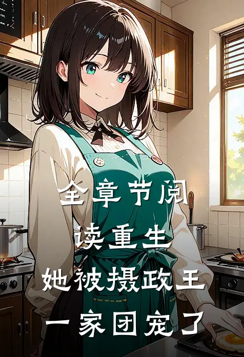 全章节阅读重生：她被摄政王一家团宠了