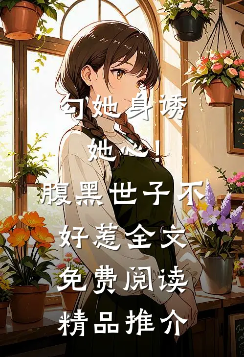 勾她身诱她心!腹黑世子不好惹全文免费阅读精品推介