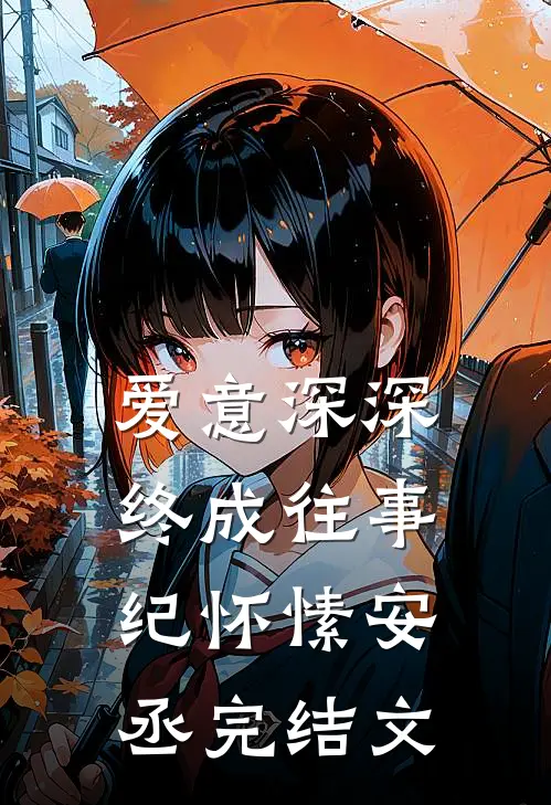 爱意深深，终成往事纪怀愫安丞完结文