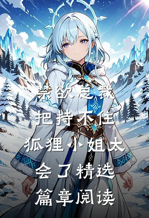禁欲总裁把持不住，狐狸小姐太会了精选篇章阅读