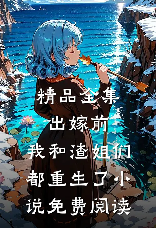 精品全集出嫁前,我和渣姐们都重生了小说免费阅读