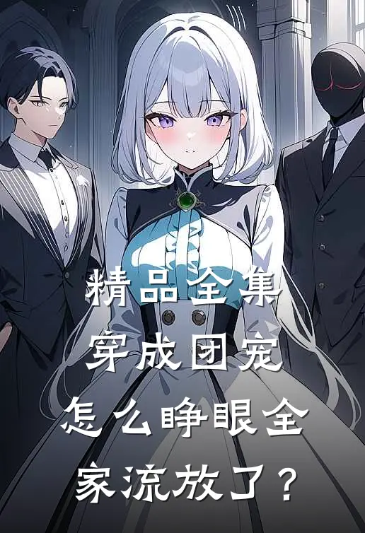 精品全集穿成团宠，怎么睁眼全家流放了？