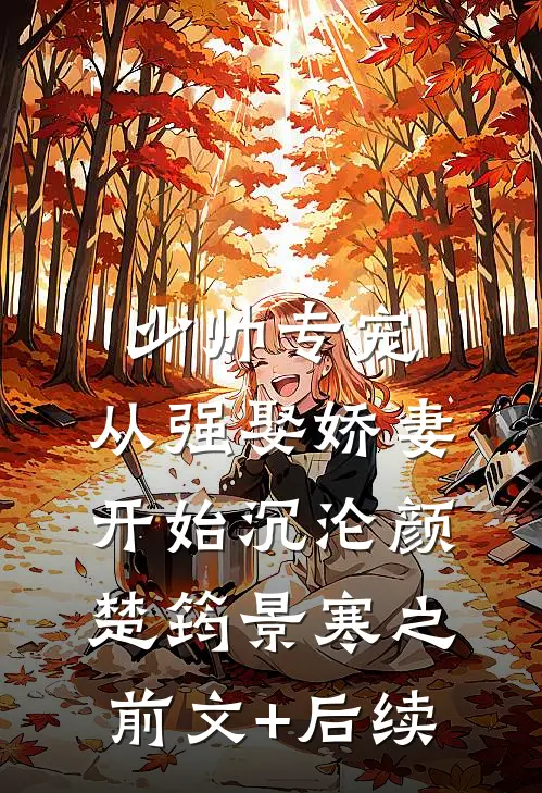 少帅专宠：从强娶娇妻开始沉沦颜楚筠景寒之前文+后续