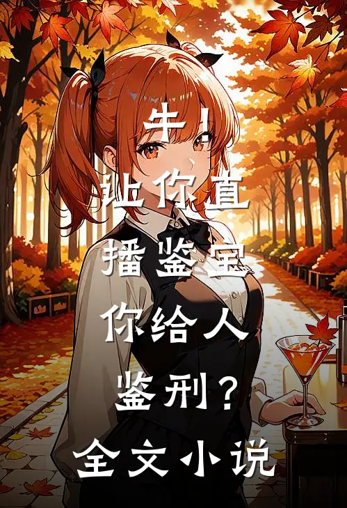 牛！让你直播鉴宝，你给人鉴刑？全文小说