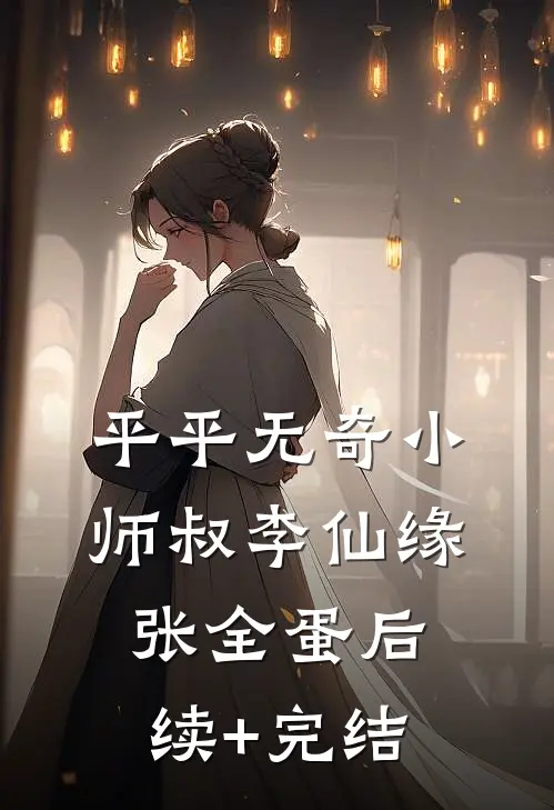 平平无奇小师叔李仙缘张全蛋后续+完结