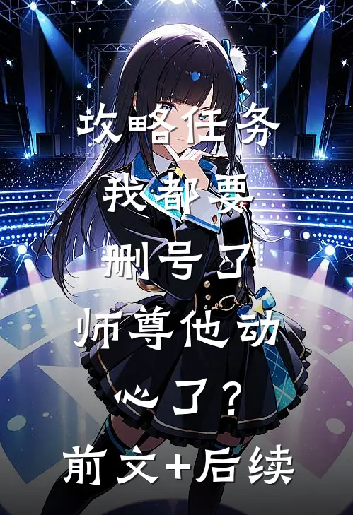 攻略任务：我都要删号了，师尊他动心了？前文+后续
