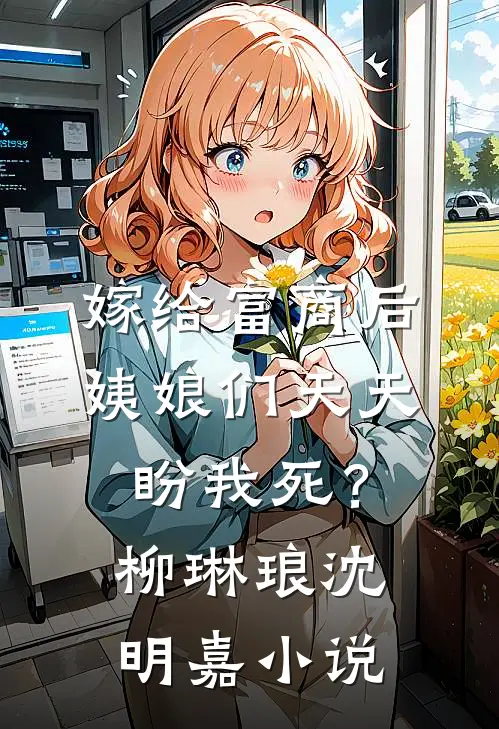 嫁给富商后，姨娘们天天盼我死？柳琳琅沈明嘉小说