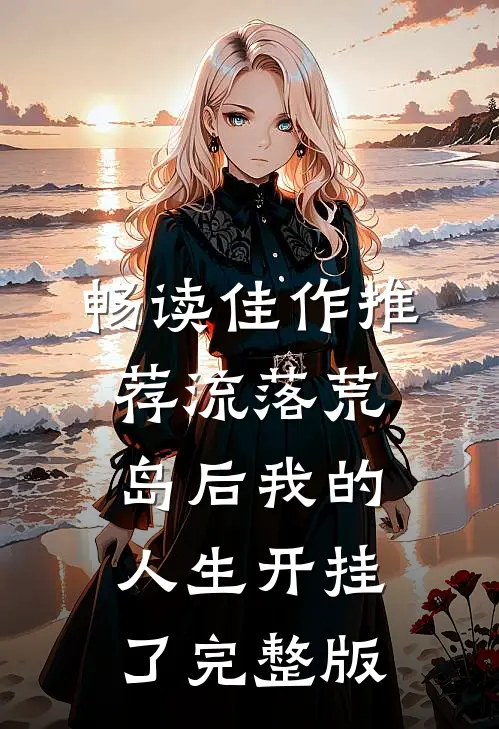畅读佳作推荐流落荒岛后我的人生开挂了完整版