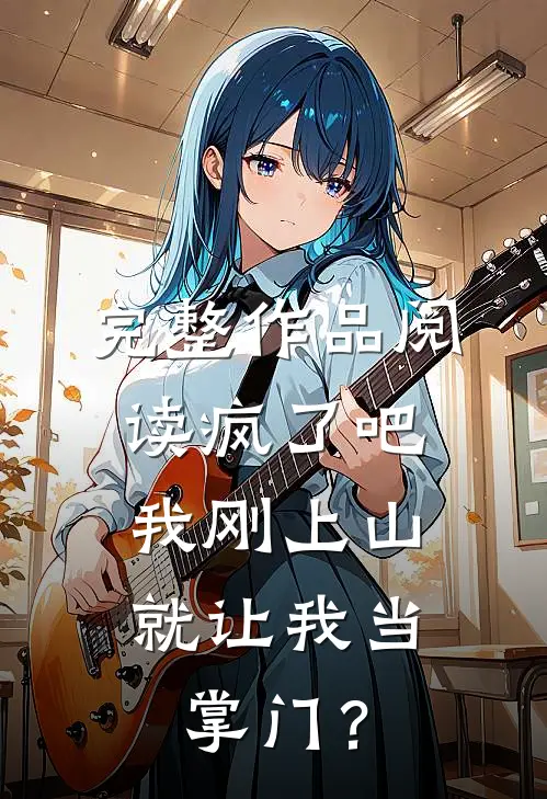 完整作品阅读疯了吧，我刚上山就让我当掌门？