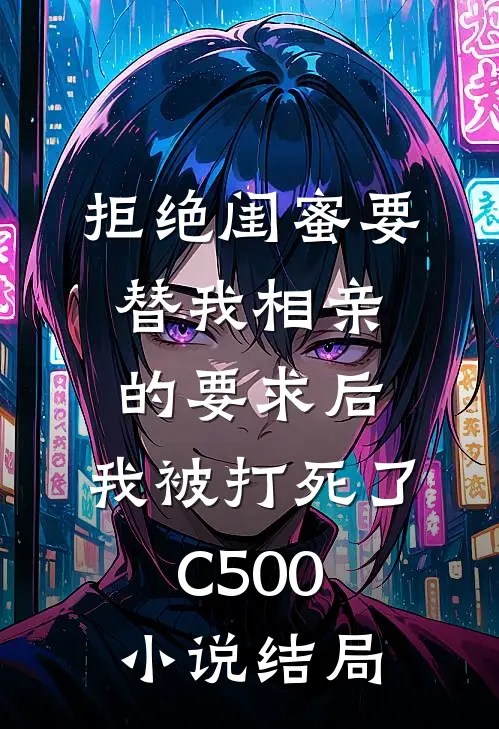 拒绝闺蜜要替我相亲的要求后，我被打死了C500小说结局