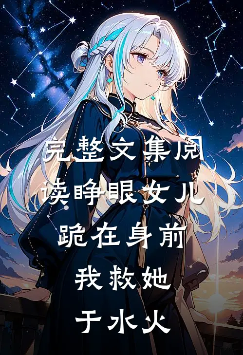 完整文集阅读睁眼女儿跪在身前，我救她于水火