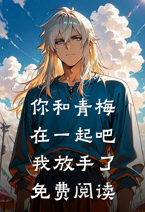 你和青梅在一起吧，我放手了免费阅读